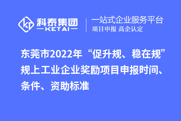 東莞市2022年“促升規(guī)、穩(wěn)在規(guī)”規(guī)上工業(yè)企業(yè)獎勵項目申報時間、條件、資助標(biāo)準(zhǔn)