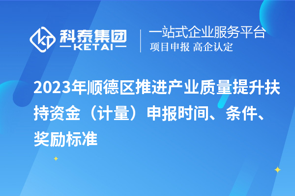 2023年順德區(qū)推進(jìn)產(chǎn)業(yè)質(zhì)量提升扶持資金（計(jì)量）申報(bào)時(shí)間、條件、獎(jiǎng)勵(lì)標(biāo)準(zhǔn)