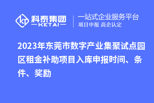 2023年東莞市數字產業(yè)集聚試點園區(qū)租金補助項目入庫申報時間、條件、獎勵