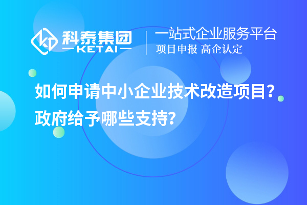 如何申請中小企業(yè)<a href=http://qiyeqqexmail.cn/fuwu/jishugaizao.html target=_blank class=infotextkey>技術(shù)改造</a>項(xiàng)目？政府給予哪些支持？