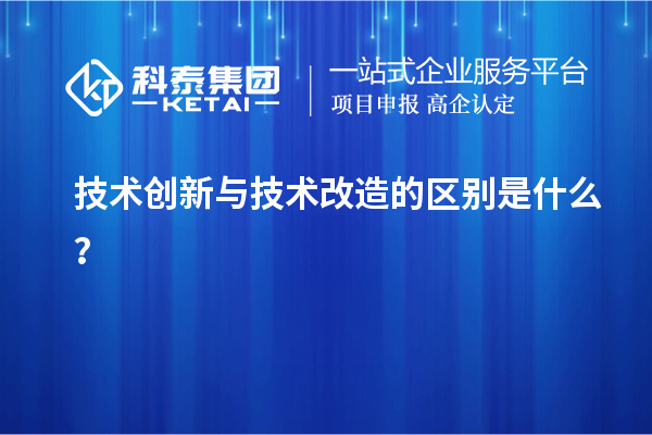 技術(shù)創(chuàng)新與技術(shù)改造的區(qū)別是什么？