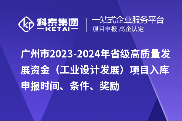 廣州市2023-2024年省級高質(zhì)量發(fā)展資金（工業(yè)設(shè)計(jì)發(fā)展）項(xiàng)目入庫申報(bào)時(shí)間、條件、獎(jiǎng)勵(lì)