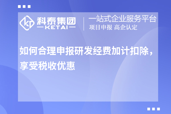 如何合理申報研發(fā)經(jīng)費加計扣除，享受稅收優(yōu)惠