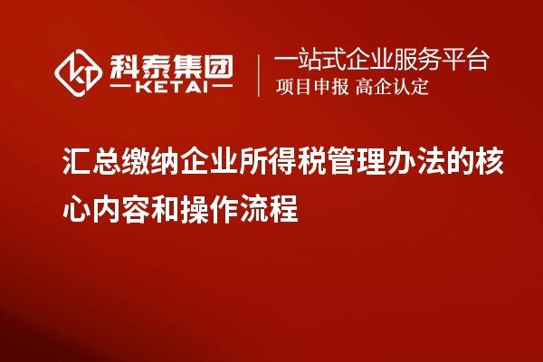 匯總繳納企業(yè)所得稅管理辦法的核心內(nèi)容和操作流程