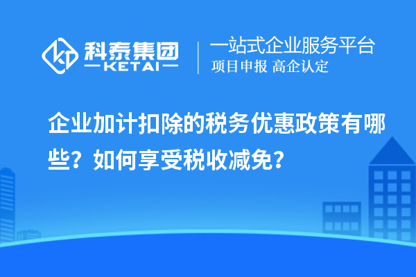 企業(yè)加計(jì)扣除的稅務(wù)優(yōu)惠政策有哪些？如何享受稅收減免？