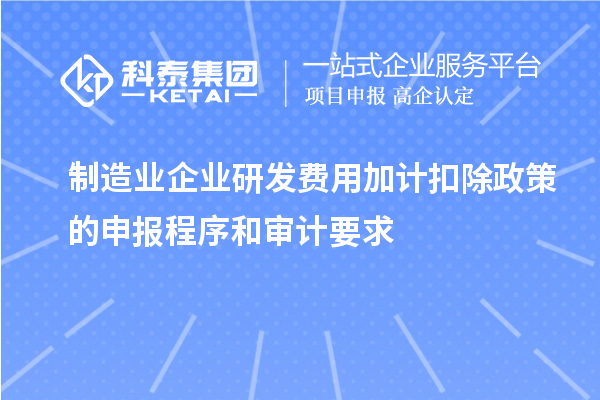 制造業(yè)企業(yè)研發(fā)費(fèi)用加計(jì)扣除政策的申報(bào)程序和審計(jì)要求