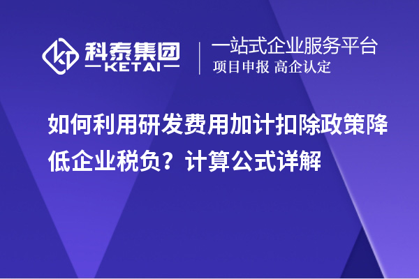 如何利用研發(fā)費用加計扣除政策降低企業(yè)稅負？計算公式詳解