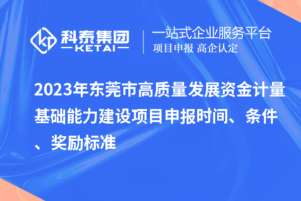 2023年東莞市高質(zhì)量發(fā)展資金計(jì)量基礎(chǔ)能力建設(shè)項(xiàng)目申報(bào)時(shí)間、條件、獎(jiǎng)勵(lì)標(biāo)準(zhǔn)