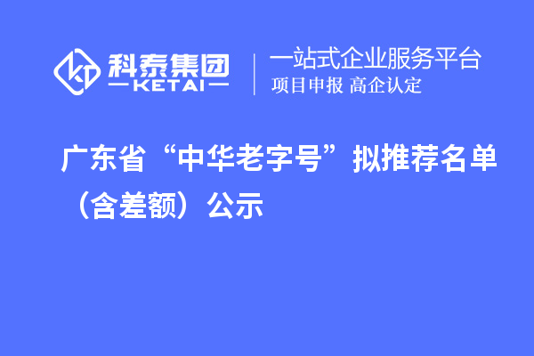 廣東省“中華老字號”擬推薦名單（含差額）公示