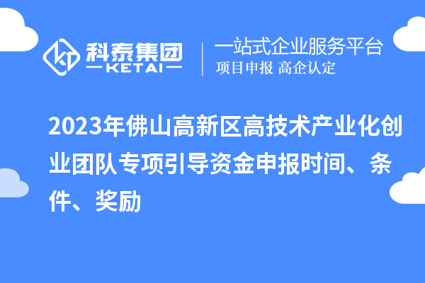 2023年佛山高新區(qū)高技術產(chǎn)業(yè)化創(chuàng)業(yè)團隊專項引導資金申報時間、條件、獎勵