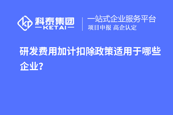 研發(fā)費用加計扣除政策適用于哪些企業(yè)？