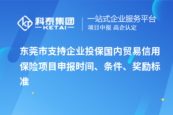 東莞市支持企業(yè)投保國(guó)內(nèi)貿(mào)易信用保險(xiǎn)<a href=http://qiyeqqexmail.cn/shenbao.html target=_blank class=infotextkey>項(xiàng)目申報(bào)</a>時(shí)間、條件、獎(jiǎng)勵(lì)標(biāo)準(zhǔn)