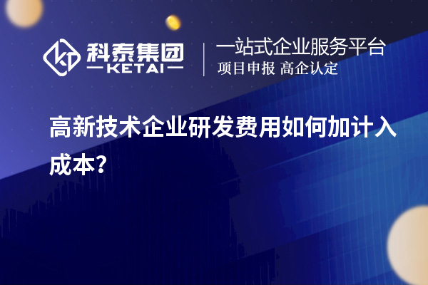 高新技術(shù)企業(yè)研發(fā)費(fèi)用如何加計(jì)入成本？