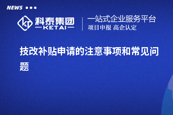 技改補貼申請的注意事項和常見問題