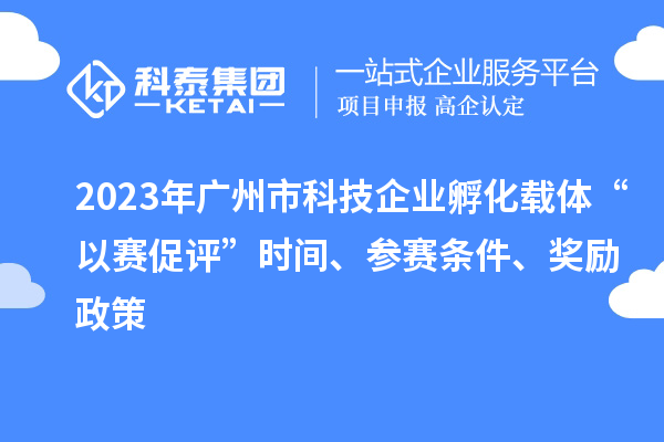 2023年廣州市科技企業(yè)孵化載體“以賽促評”時間、參賽條件、獎勵政策