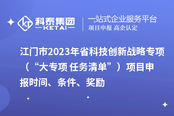 江門(mén)市2023年省科技創(chuàng  )新戰略專(zhuān)項（“大專(zhuān)項+任務(wù)清單”）<a href=http://qiyeqqexmail.cn/shenbao.html target=_blank class=infotextkey>項目申報</a>時(shí)間、條件、獎勵