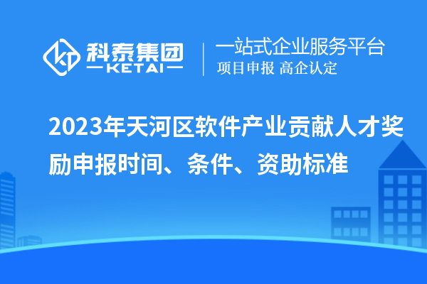 2023年天河區軟件產(chǎn)業(yè)貢獻人才獎勵申報時(shí)間、條件、資助標準