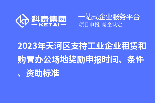 2023年天河區支持工業(yè)企業(yè)租賃和購置辦公場(chǎng)地獎勵申報時(shí)間、條件、資助標準