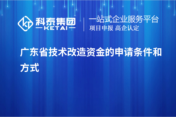 廣東省技術(shù)改造資金的申請條件和方式