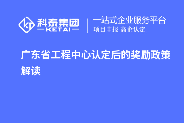 廣東省工程中心認(rèn)定后的獎勵政策解讀