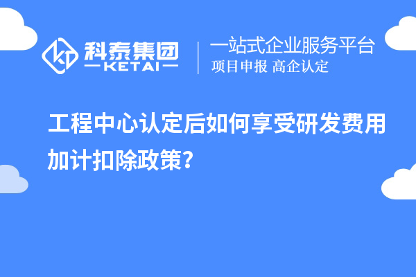 工程中心認定后如何享受<a href=http://qiyeqqexmail.cn/fuwu/jiajikouchu.html target=_blank class=infotextkey>研發(fā)費用<a href=http://qiyeqqexmail.cn/fuwu/jiajikouchu.html target=_blank class=infotextkey>加計扣除</a></a>政策？