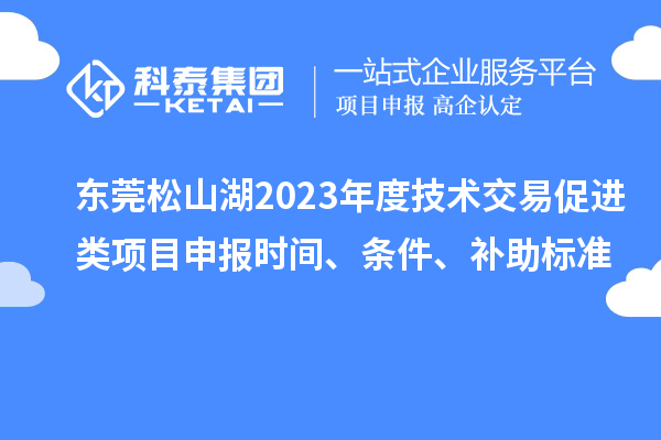 東莞松山湖2023年度技術(shù)交易促進(jìn)類項(xiàng)目申報(bào)時(shí)間、條件、補(bǔ)助標(biāo)準(zhǔn)