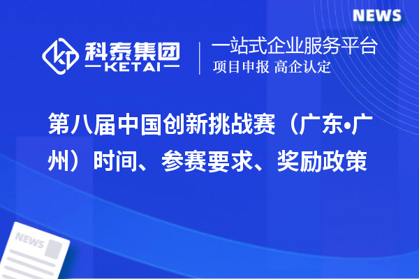 第八屆中國(guó)創(chuàng)新挑戰(zhàn)賽（廣東?廣州）時(shí)間、參賽要求、獎(jiǎng)勵(lì)政策