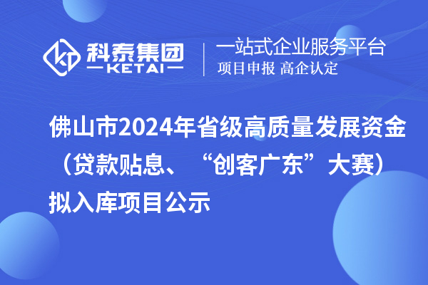 佛山市2024年省級(jí)高質(zhì)量發(fā)展資金（貸款貼息、“創(chuàng)客廣東”大賽）擬入庫(kù)項(xiàng)目公示