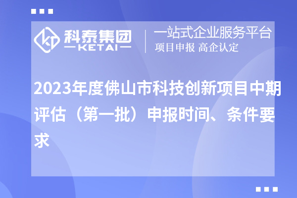 2023年度佛山市科技創(chuàng)新項目中期評估（第一批）申報時間、條件要求