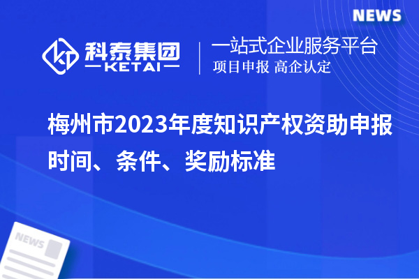 梅州市2023年度知識產(chǎn)權資助申報時(shí)間、條件、獎勵標準