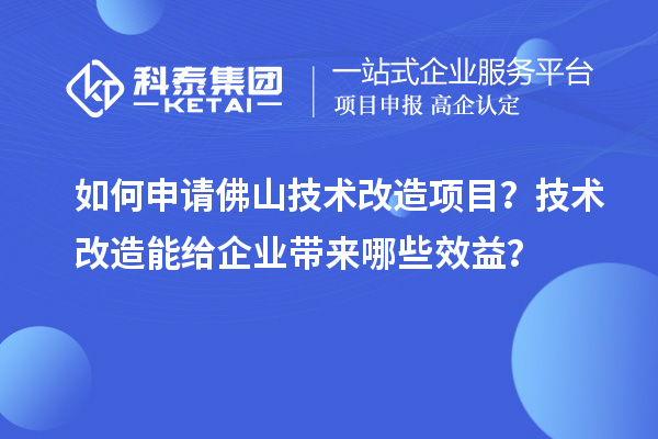 如何申請佛山技術(shù)改造項目？技術(shù)改造能給企業(yè)帶來(lái)哪些效益？