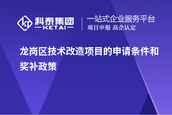 龍崗區(qū)技術(shù)改造項(xiàng)目的申請(qǐng)條件和獎(jiǎng)補(bǔ)政策