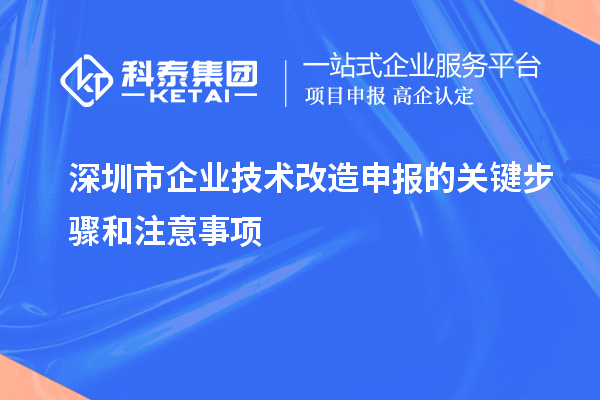 深圳市企業(yè)技術(shù)改造申報的關(guān)鍵步驟和注意事項