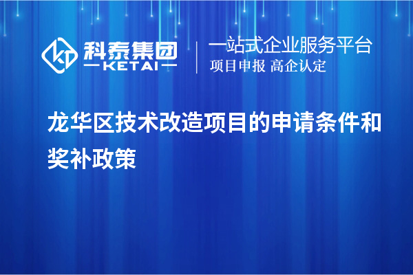 龍華區(qū)技術(shù)改造項(xiàng)目的申請條件和獎(jiǎng)補(bǔ)政策