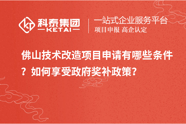 佛山技術(shù)改造項目申請有哪些條件？如何享受政府獎補政策？