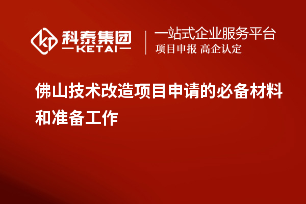 佛山技術(shù)改造項目申請的必備材料和準備工作