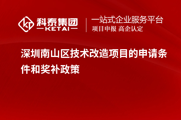 深圳南山區(qū)技術(shù)改造項目的申請條件和獎補(bǔ)政策