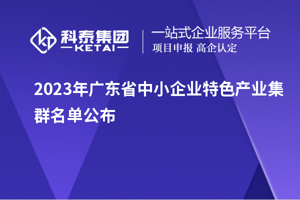 2023年廣東省中小企業(yè)特色產(chǎn)業(yè)集群名單公布