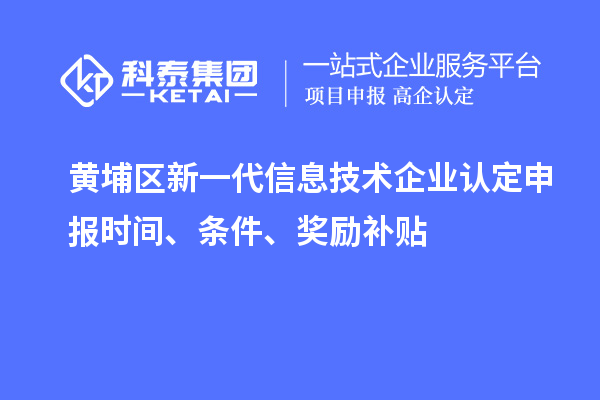 黃埔區新一代信息技術(shù)企業(yè)認定申報時(shí)間、條件、獎勵補貼