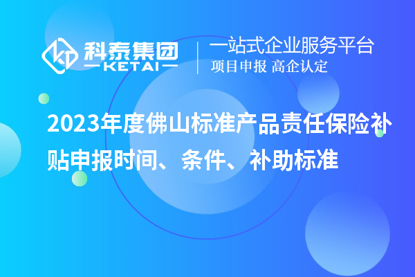 2023年度佛山標準產(chǎn)品責任保險補貼申報時(shí)間、條件、補助標準