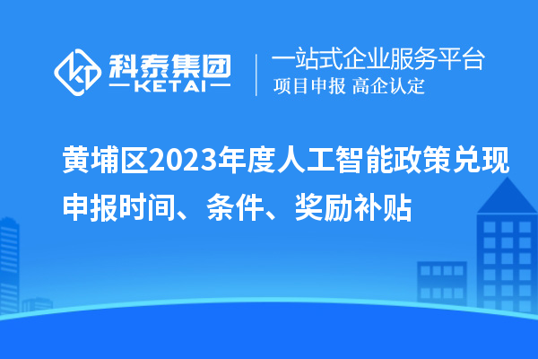 黃埔區2023年度人工智能政策兌現申報時(shí)間、條件、獎勵補貼