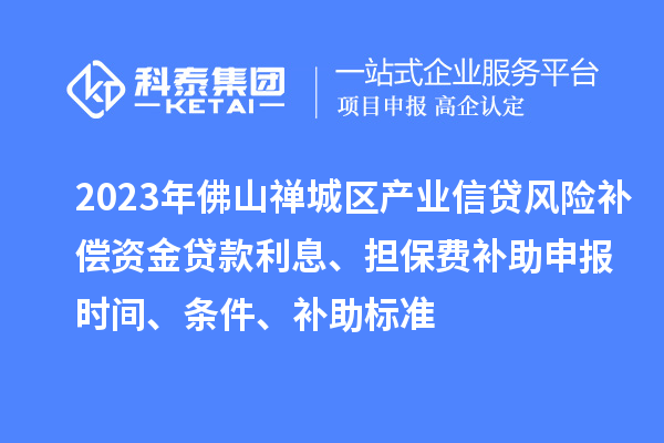 2023年佛山禪城區產(chǎn)業(yè)信貸風(fēng)險補償資金貸款利息、擔保費補助申報時(shí)間、條件、補助標準