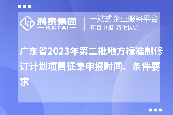 廣東省2023年第二批地方標準制修訂計劃項目征集申報時(shí)間、條件要求