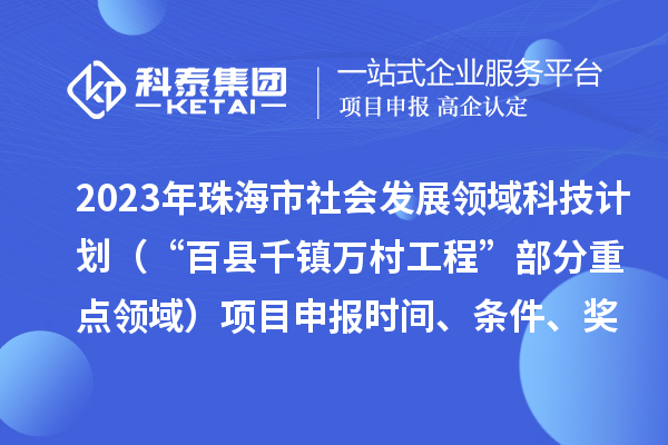 2023年珠海市社會(huì )發(fā)展領(lǐng)域科技計劃（“百縣千鎮萬(wàn)村工程”部分重點(diǎn)領(lǐng)域）項目申報時(shí)間、條件、獎勵