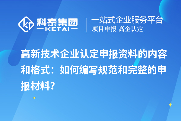 高新技術(shù)企業(yè)認(rèn)定申報(bào)資料的內(nèi)容和格式：如何編寫規(guī)范和完整的申報(bào)材料？