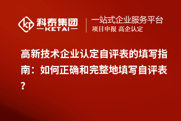 高新技術(shù)企業(yè)認(rèn)定自評表的填寫指南：如何正確和完整地填寫自評表？