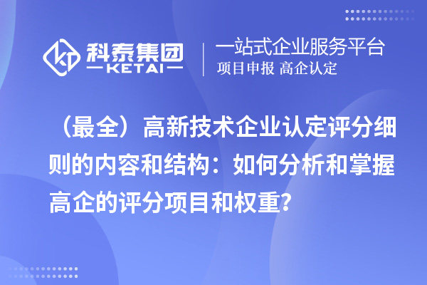 （最全）高新技術(shù)企業(yè)認(rèn)定評(píng)分細(xì)則的內(nèi)容和結(jié)構(gòu)：如何分析和掌握高企的評(píng)分項(xiàng)目和權(quán)重？