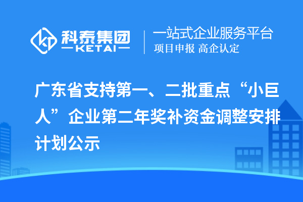 廣東省支持第一、二批重點(diǎn)“小巨人”企業(yè)第二年獎(jiǎng)補(bǔ)資金調(diào)整安排計(jì)劃公示