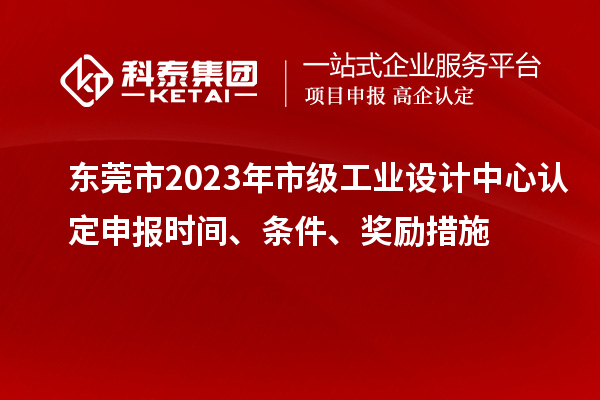 東莞市2023年市級(jí)工業(yè)設(shè)計(jì)中心認(rèn)定申報(bào)時(shí)間、條件、獎(jiǎng)勵(lì)措施