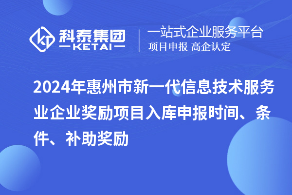 2024年惠州市新一代信息技術(shù)服務(wù)業(yè)企業(yè)獎(jiǎng)勵(lì)項(xiàng)目入庫申報(bào)時(shí)間、條件、補(bǔ)助獎(jiǎng)勵(lì)